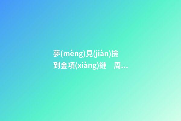 夢(mèng)見(jiàn)撿到金項(xiàng)鏈　周公解夢(mèng)之夢(mèng)到撿到金項(xiàng)鏈